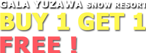 GALA YUZAWA SNOW RESORT BUY 1 GET 1 FREE !